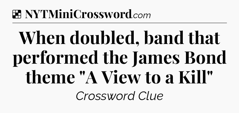 Solution: When doubled, band that performed the James Bond theme 