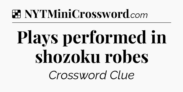 Solution: Plays performed in shozoku robes - NYT Crossword