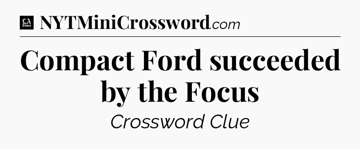 Compact Ford succeeded by the Focus - LA Times Crossword