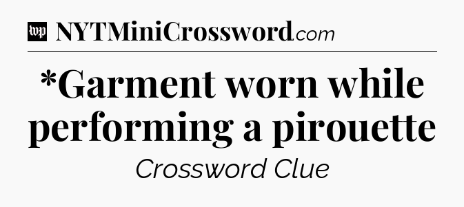 *Garment worn while performing a pirouette Crossword Clue