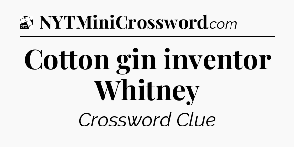 Cotton gin inventor Whitney - Daily Themed Classic Crossword