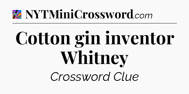 Cotton gin inventor Whitney Crossword Clue