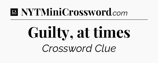 Guilty, at times - LA Times Crossword