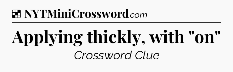 Solution: Applying thickly, with 