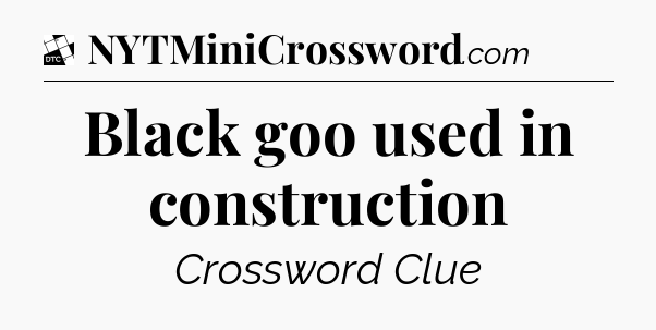 Black goo used in construction - Daily Themed Classic Crossword