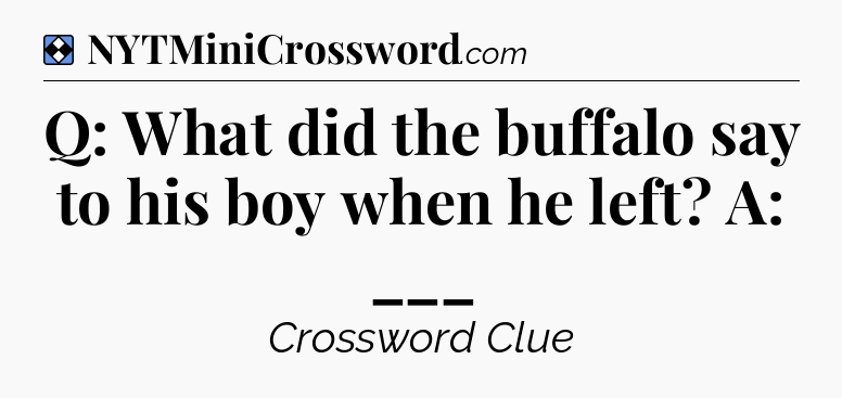 Solution: Q: What did the buffalo say to his boy when he left? A: ___ - NYT Mini Crossword
