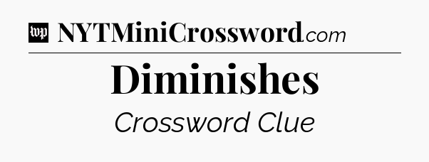 Diminishes Crossword Clue