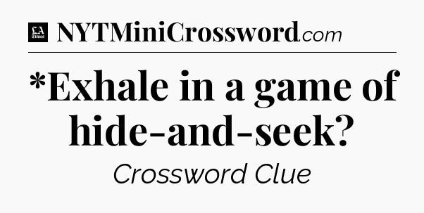 *Exhale in a game of hide-and-seek - LA Times Crossword