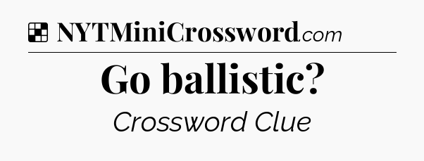 Solution: Go ballistic - NYT Crossword