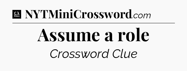 Assume a role - LA Times Crossword