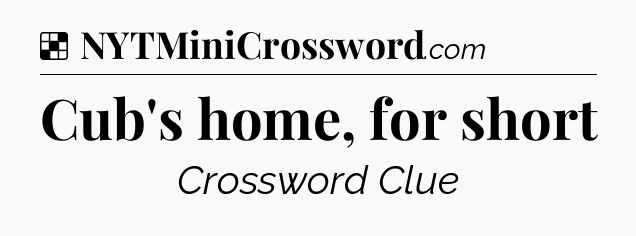 Solution: Cub's home, for short - NYT Crossword