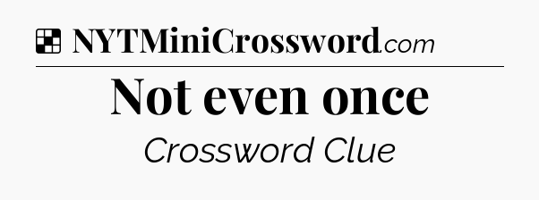 Solution: Not even once - NYT Crossword