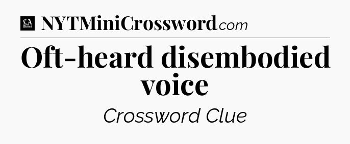 Oft-heard disembodied voice - LA Times Crossword