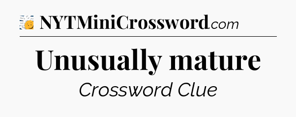 Unusually mature - 7 Little Words