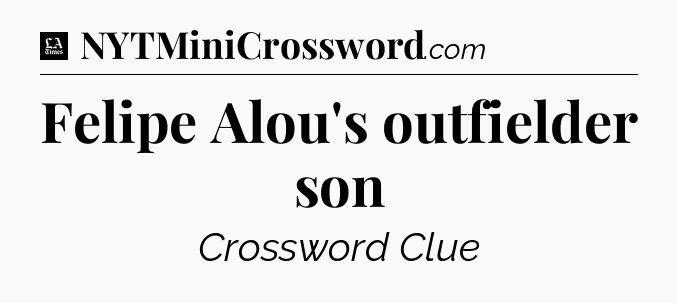 Felipe Alou's outfielder son - LA Times Crossword
