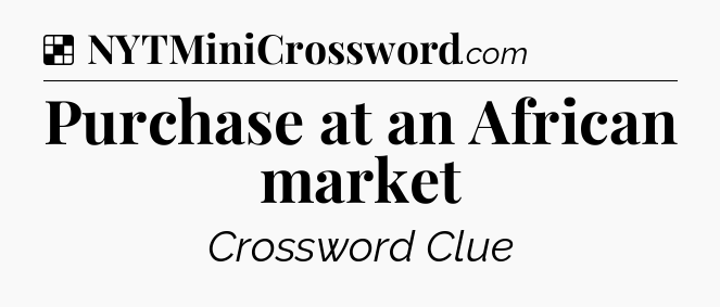Solution: Purchase at an African market - NYT Crossword