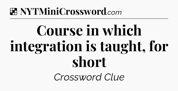 Solution: Course in which integration is taught, for short - NYT Crossword
