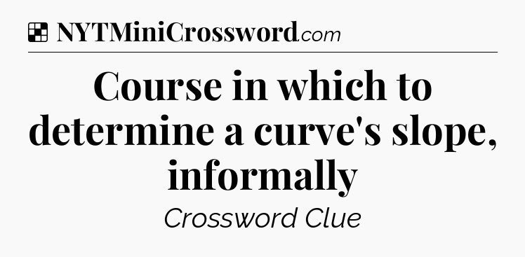 Solution: Course in which to determine a curve's slope, informally - NYT Crossword