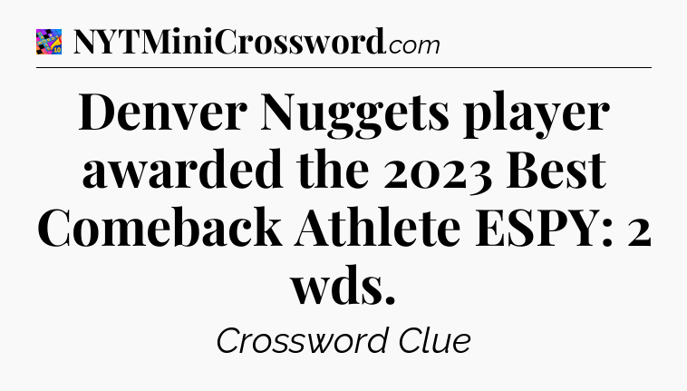 Denver Nuggets player awarded the 2023 Best Comeback Athlete ESPY: 2 wds Crossword Clue
