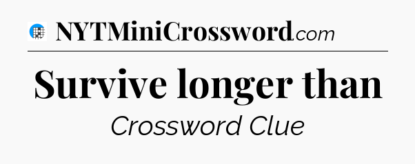 Survive longer than Crossword Clue