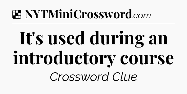 Solution: It's used during an introductory course - NYT Crossword
