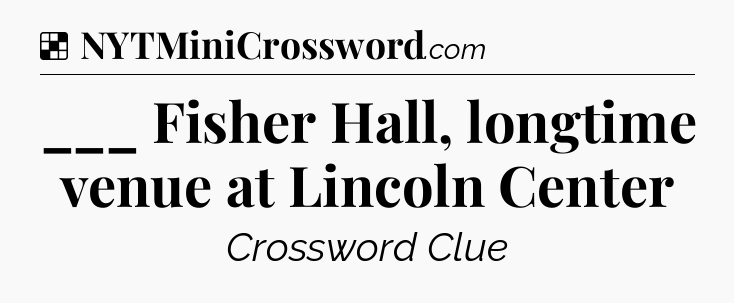 Solution: ___ Fisher Hall, longtime venue at Lincoln Center - NYT Crossword