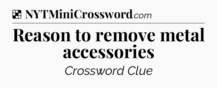 Solution: Reason to remove metal accessories - NYT Crossword