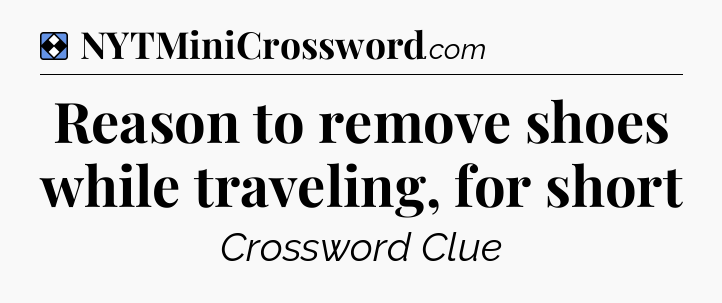 Solution: Reason to remove shoes while traveling, for short - NYT Mini Crossword