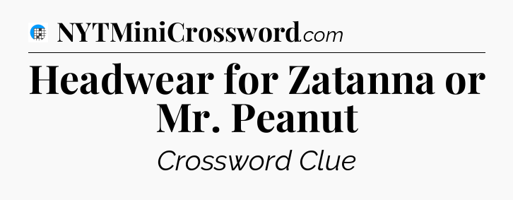 Headwear for Zatanna or Mr. Peanut Crossword Clue