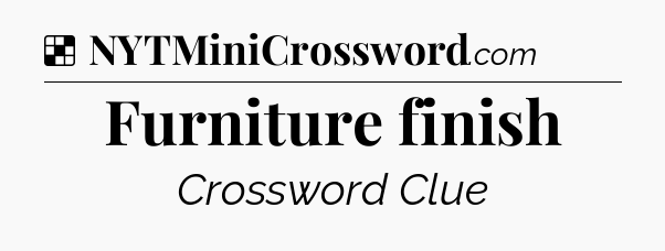Solution: Furniture finish - NYT Crossword