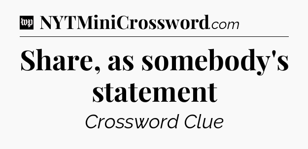 Share, as somebody's statement Crossword Clue