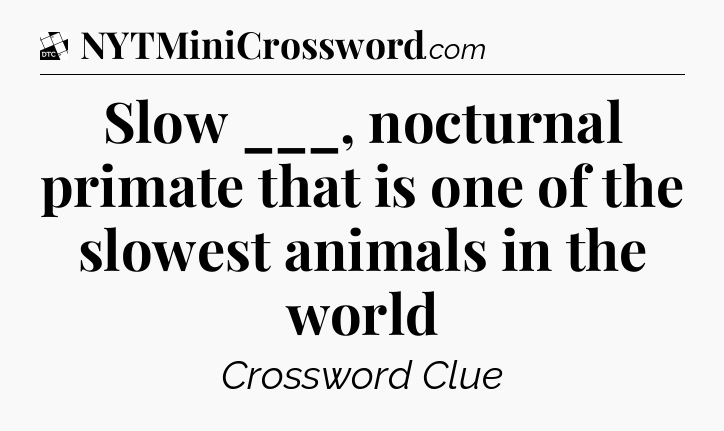 Slow ___, nocturnal primate that is one of the slowest animals in the world - Daily Themed Classic Crossword