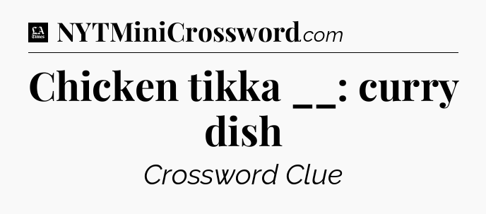 Chicken tikka __: curry dish - LA Times Crossword