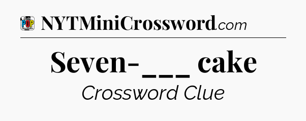Seven-___ cake Crossword Clue