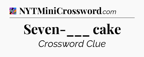 Seven-___ cake Crossword Clue