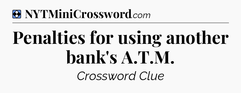 Solution: Penalties for using another bank's A.T.M - NYT Mini Crossword