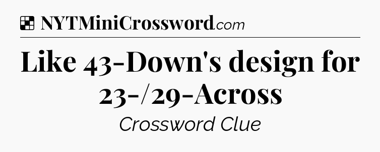 Solution: Like 43-Down's design for 23-/29-Across - NYT Crossword