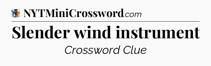 Slender wind instrument Crossword Clue
