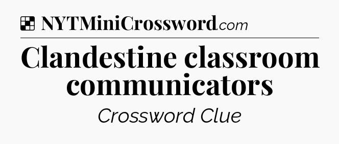 Solution: Clandestine classroom communicators - NYT Crossword