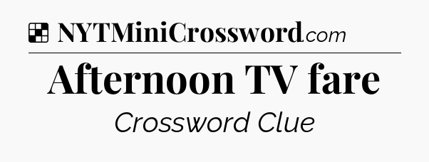 Solution: Afternoon TV fare - NYT Crossword