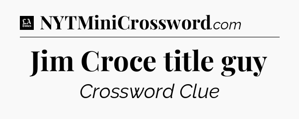 Jim Croce title guy - LA Times Crossword