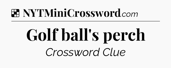 Solution: Golf ball's perch - NYT Crossword