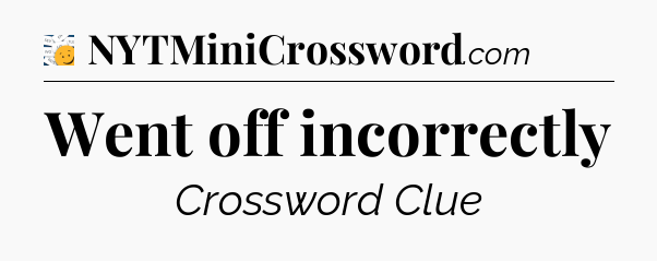 Went off incorrectly - 7 Little Words