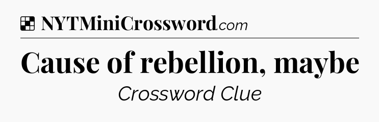 Solution: Cause of rebellion, maybe - NYT Crossword