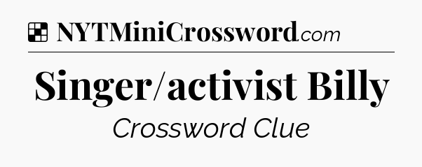 Solution: Singer/activist Billy - NYT Crossword