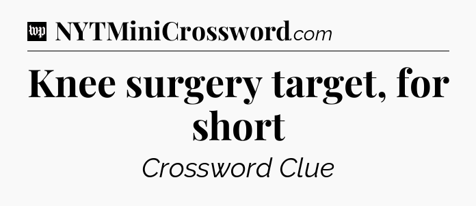 Knee surgery target, for short Crossword Clue