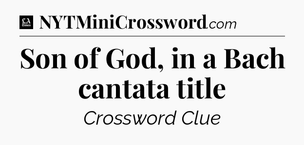 Son of God, in a Bach cantata title - LA Times Crossword