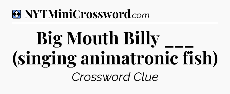 Solution: Big Mouth Billy ___ (singing animatronic fish) - NYT Mini Crossword
