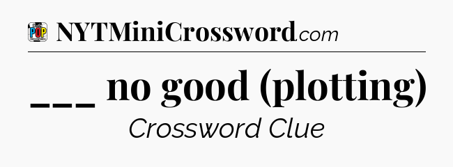___ no good (plotting) Crossword Clue