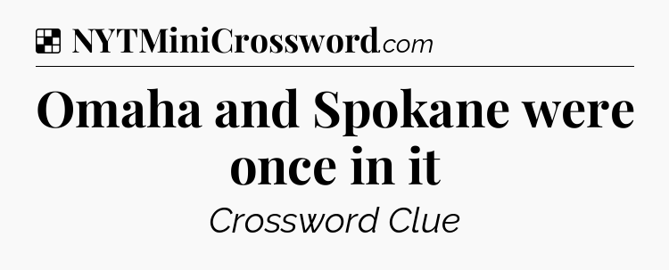 Solution: Omaha and Spokane were once in it - NYT Crossword